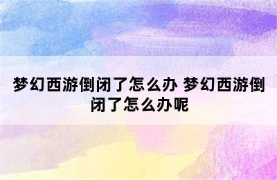 梦幻西游倒闭了怎么办 梦幻西游倒闭了怎么办呢